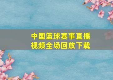 中国篮球赛事直播视频全场回放下载