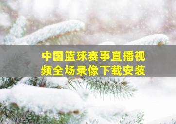 中国篮球赛事直播视频全场录像下载安装