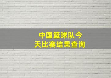 中国篮球队今天比赛结果查询