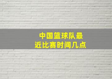 中国篮球队最近比赛时间几点