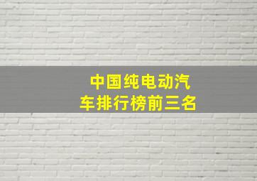 中国纯电动汽车排行榜前三名