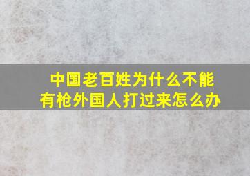 中国老百姓为什么不能有枪外国人打过来怎么办