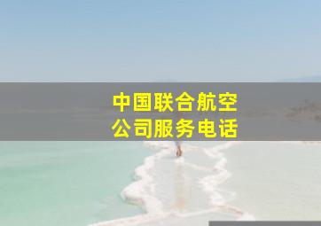 中国联合航空公司服务电话