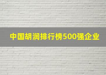 中国胡润排行榜500强企业