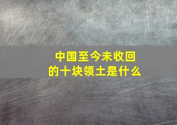 中国至今未收回的十块领土是什么