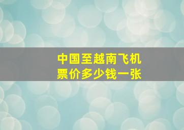 中国至越南飞机票价多少钱一张