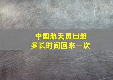 中国航天员出舱多长时间回来一次