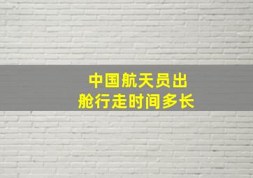 中国航天员出舱行走时间多长