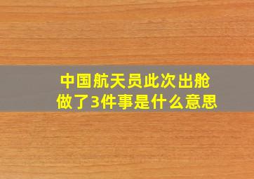 中国航天员此次出舱做了3件事是什么意思