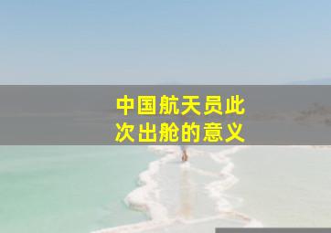 中国航天员此次出舱的意义