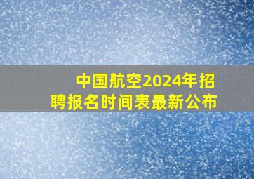 中国航空2024年招聘报名时间表最新公布