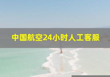 中国航空24小时人工客服