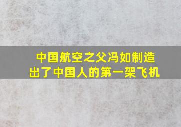 中国航空之父冯如制造出了中国人的第一架飞机