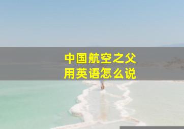 中国航空之父用英语怎么说