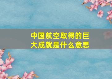 中国航空取得的巨大成就是什么意思