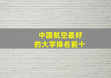 中国航空最好的大学排名前十