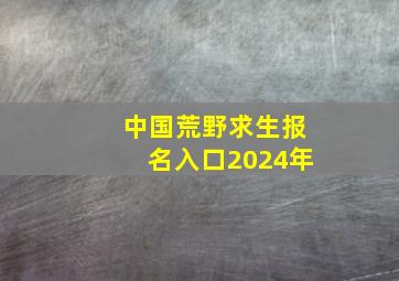 中国荒野求生报名入口2024年