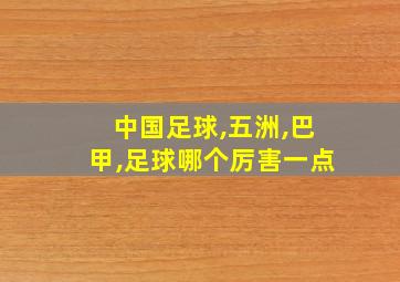 中国足球,五洲,巴甲,足球哪个厉害一点