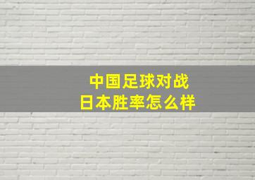 中国足球对战日本胜率怎么样