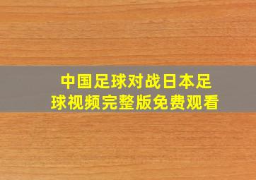 中国足球对战日本足球视频完整版免费观看