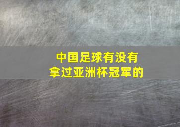 中国足球有没有拿过亚洲杯冠军的