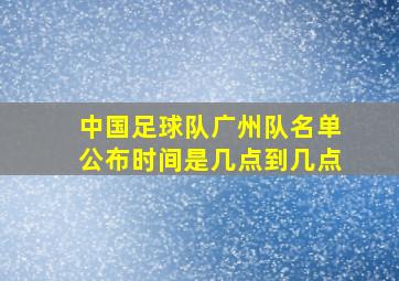 中国足球队广州队名单公布时间是几点到几点