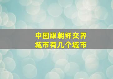 中国跟朝鲜交界城市有几个城市