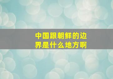 中国跟朝鲜的边界是什么地方啊