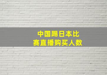 中国踢日本比赛直播购买人数