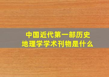 中国近代第一部历史地理学学术刊物是什么