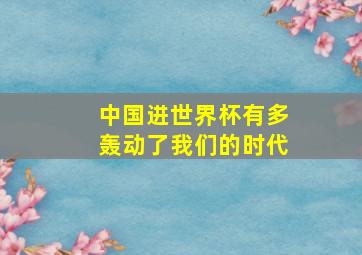 中国进世界杯有多轰动了我们的时代