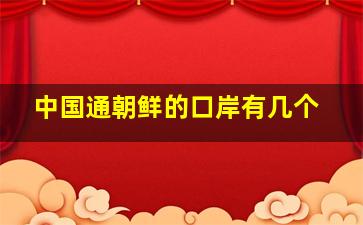 中国通朝鲜的口岸有几个