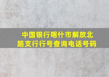 中国银行喀什市解放北路支行行号查询电话号码