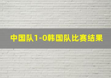 中国队1-0韩国队比赛结果