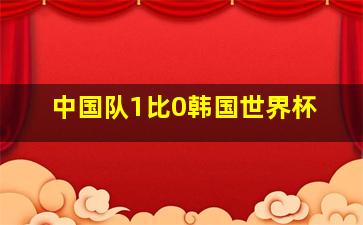 中国队1比0韩国世界杯