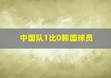 中国队1比0韩国球员