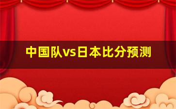 中国队vs日本比分预测