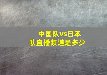 中国队vs日本队直播频道是多少