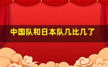 中国队和日本队几比几了