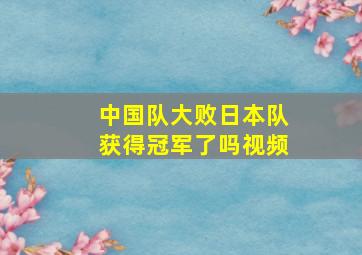 中国队大败日本队获得冠军了吗视频