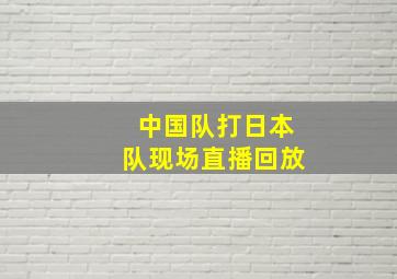 中国队打日本队现场直播回放