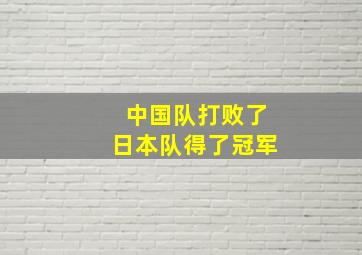 中国队打败了日本队得了冠军