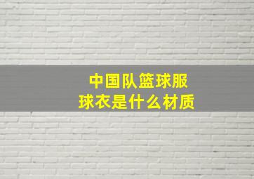 中国队篮球服球衣是什么材质