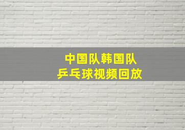 中国队韩国队乒乓球视频回放