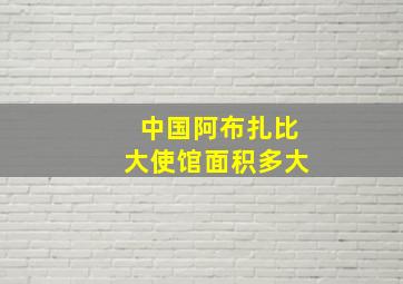 中国阿布扎比大使馆面积多大