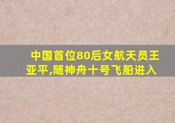 中国首位80后女航天员王亚平,随神舟十号飞船进入