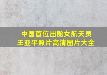 中国首位出舱女航天员王亚平照片高清图片大全