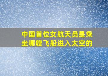 中国首位女航天员是乘坐哪艘飞船进入太空的