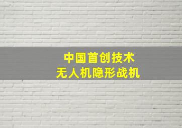 中国首创技术无人机隐形战机