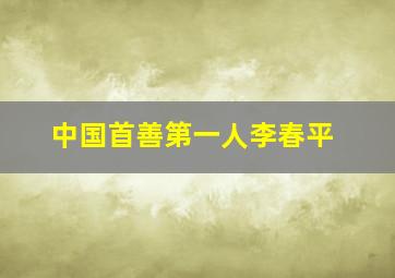 中国首善第一人李春平